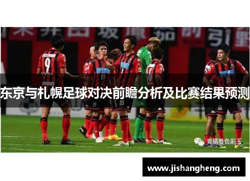 东京与札幌足球对决前瞻分析及比赛结果预测